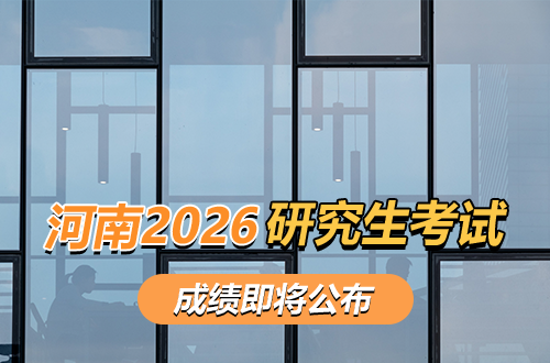 河南省2026年硕士研究生招生考试初试成绩即将公布