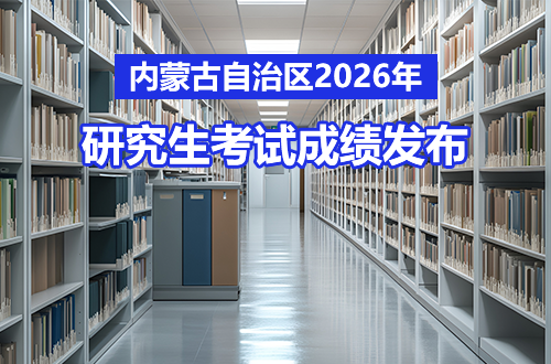 内蒙古：关于自治区2026年全国硕士研究生招生考试（初试）成绩发布有关事宜的公告