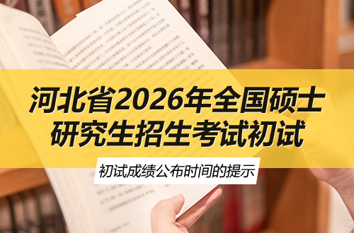 河北省2026年全国硕士研究生招生考试初试成绩公布时间的提示