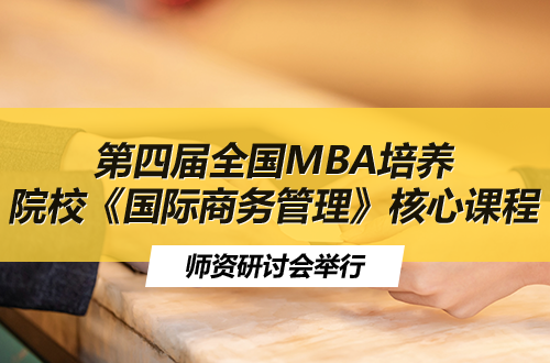 第四届全国MBA培养院校《国际商务管理》核心课程师资研讨会举行