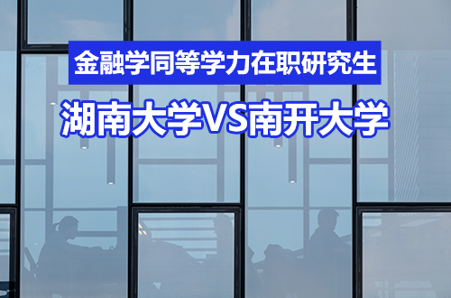 告别信息差：湖南大学与南开大学金融学同等学力在职研究生，全方位对比与避坑指南