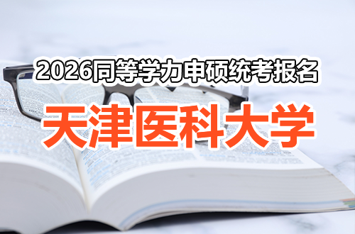 天津医科大学2026年同等学力人员申请硕士学位外国语水平和学科综合水平全国统一考试报名工作通知