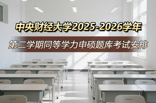 中央财经大学关于2025-2026学年第二学期同等学力人员申请硕士学位题库考试安排的通知