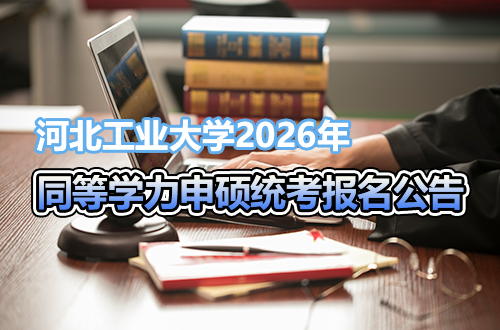 河北工业大学2026年同等学力人员申请硕士学位外国语水平和学科综合水平全国统一考试报名公告