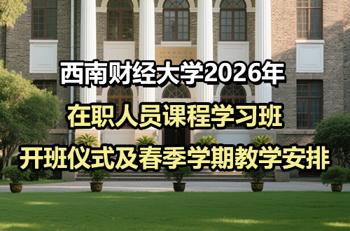 关于西南财经大学2026年在职人员课程学习班开班仪式及春季学期教学安排的通知
