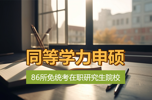 86所免统考在职研究生院校名单+同等学力申硕招生专业一览