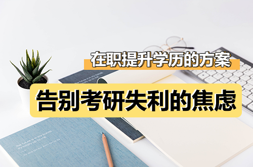 告别考研失利的焦虑：在职提升学历还有其他方案