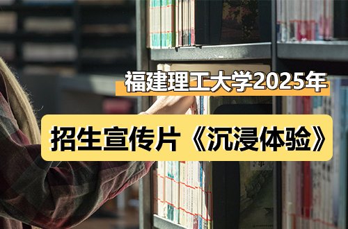 福建理工大学2025年招生宣传片《沉浸体验》