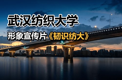 武汉纺织大学形象宣传片《韧识纺大》