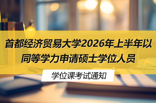 首都经济贸易大学2026年上半年以同等学力申请硕士学位人员学位课考试通知
