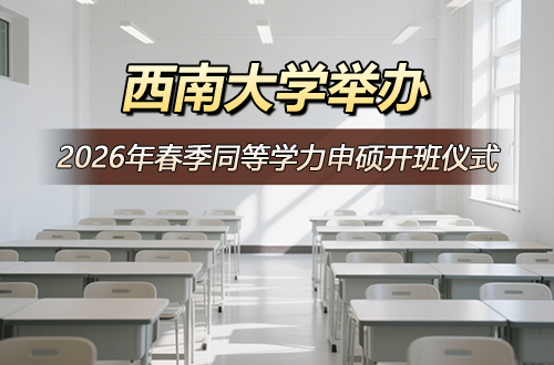 西南大学关于举办2026年春季同等学力人员申请硕士学位开班仪式及授课的通知