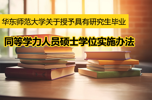 关于印发《华东师范大学关于授予具有研究生毕业同等学力人员硕士学位实施办法》的通知