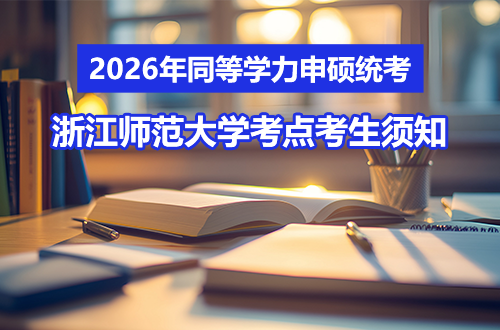 2026年同等学力申硕全国统考浙江师范大学考点考生须知