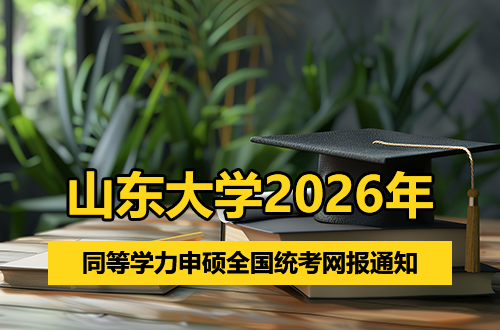 山东大学2026年同等学力申请硕士学位人员通过资格审核名单及2022至2026级同等学力申请硕士学位人员全国统一考试网上报名通知