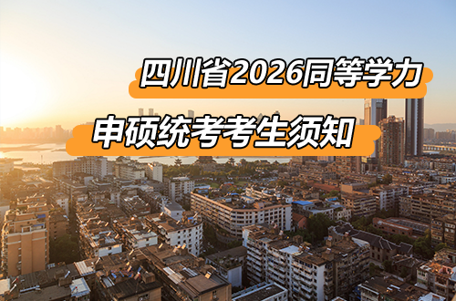 四川省2026年同等学力人员申请硕士学位外国语水平和学科综合水平全国统一考试考生须知