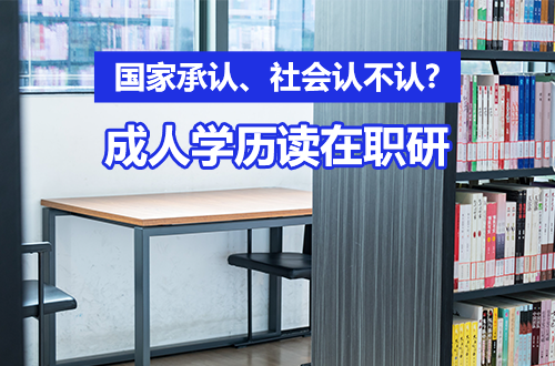 成人学历想读在职研究生：国家承认、社会认不认？看完这篇不焦虑