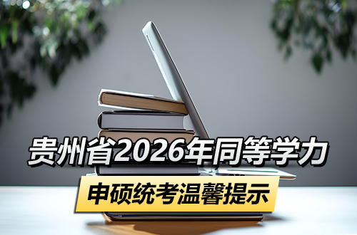 贵州省2026年同等学力人员申请硕士学位外国语水平和学科综合水平全国统一考试温馨提示