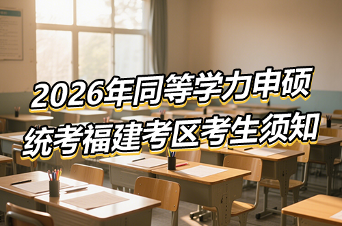 2026年同等学力人员申请硕士学位外国语水平和学科综合水平全国统一考试福建考区考生须知