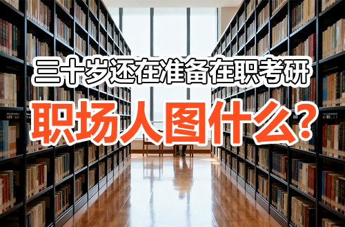 三十岁还在挑灯准备在职考研：这群职场人，到底在图什么？