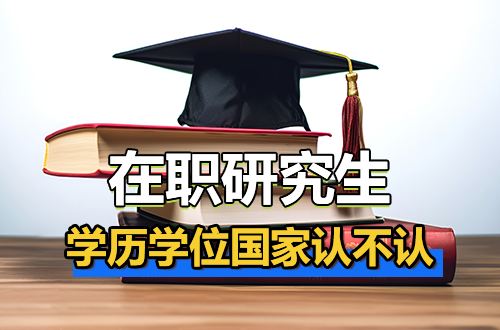 官方说法来了：在职研究生的学历学位，国家到底认不认？