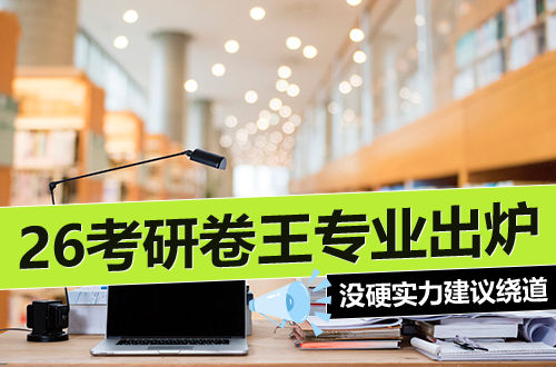 26考研“卷王”专业出炉：这几个方向，没点硬实力建议绕道