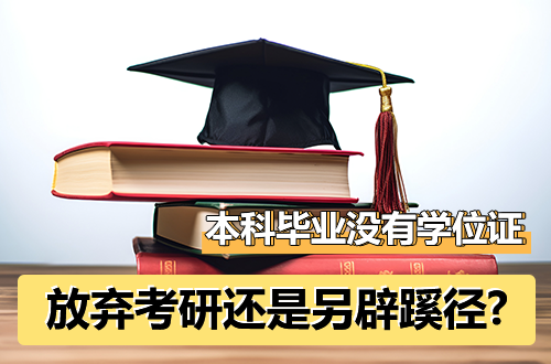 本科毕业没有学位证，是放弃考研还是另辟蹊径？这3个选择请收好