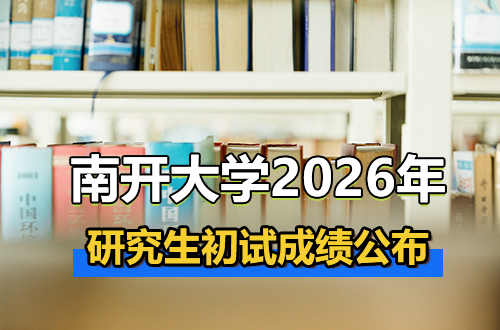 南开大学2026年硕士研究生招生考试（初试）成绩公布和相关工作通知