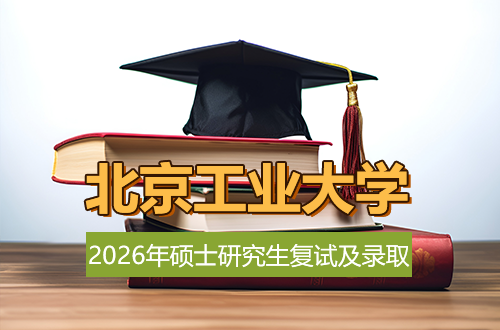 北京工业大学2026年硕士研究生招生复试、录取工作安排