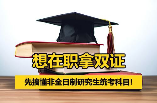 想在职拿双证？先搞懂非全日制研究生统考科目！