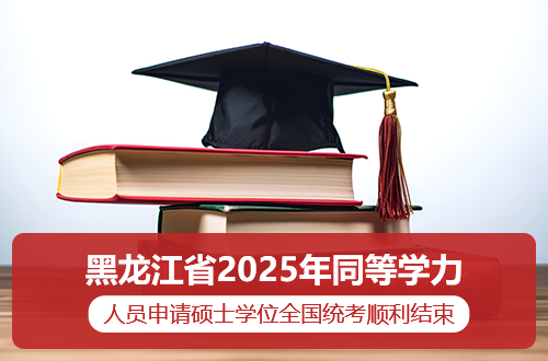 黑龙江省2025年同等学力人员申请硕士学位外国语水平和学科综合水平全国统一考试顺利结束