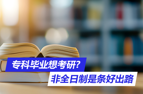专科毕业想考研？非全日制研究生是条好出路！报考条件与注意事项全解速看！