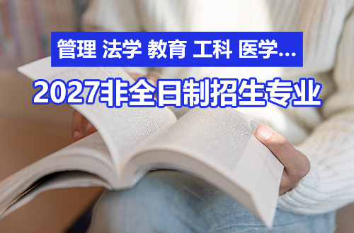 2027非全日制研究生专业超全汇总：管理、法学、教育、工科、医学…一篇文章全覆盖