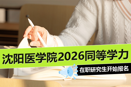 提醒！沈阳医学院2026年同等学力在职研究生开始报名，附招生专业与报名要求