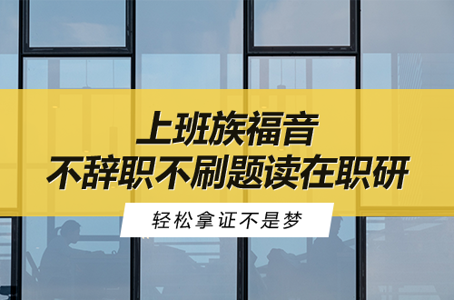 上班族福音！不辞职、不刷题的在职研究生大盘点，轻松拿证不是梦