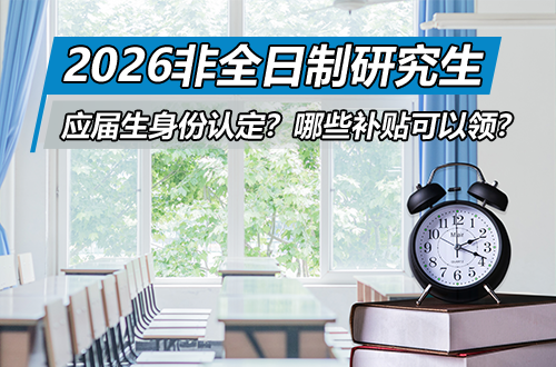 2026非全日制研究生重大利好解析：应届生身份如何认定？哪些补贴可以领？