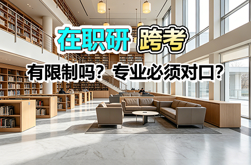 在职研究生跨考：有限制吗？专业必须对口？一篇讲清楚