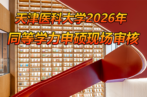 天津医科大学2026年以研究生毕业同等学力申请硕士学位现场审核工作的通知
