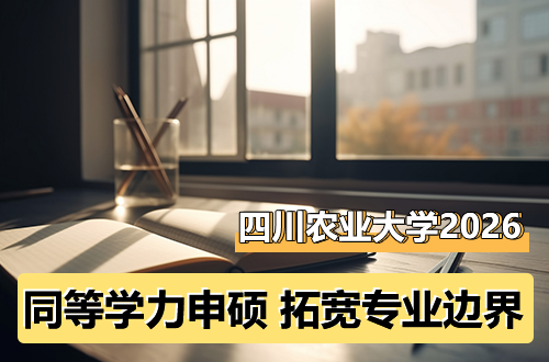 从农科优势到多学科赋能：四川农业大学2026年同等学力申硕，为在职的你拓宽专业边界