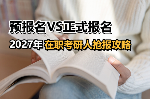 预报名VS正式报名，间隔只有20天！2027在职考研人这份抢报攻略请收好