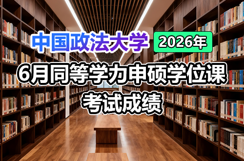 中国政法大学关于公布2026年6月同等学力申硕学位课考试成绩的通知