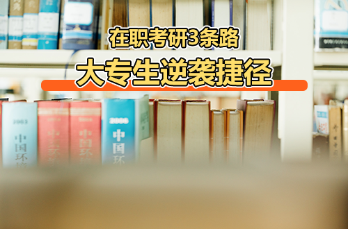 大专生逆袭捷径！在职考研3条路，没有学位证也能弯道超车！