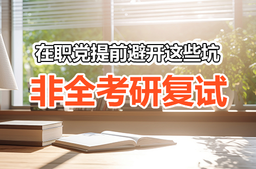 初试只是入场券！非全日制考研复试这些坑，在职党一定要提前避开