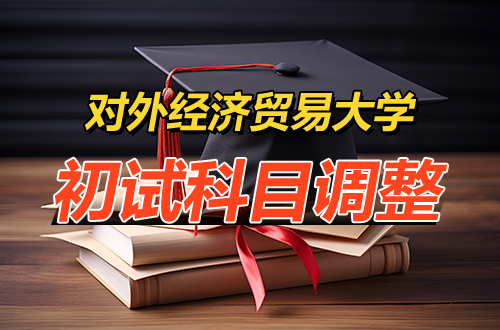对外经济贸易大学2027年硕士研究生招生有关专业、初试考试科目调整的预通知