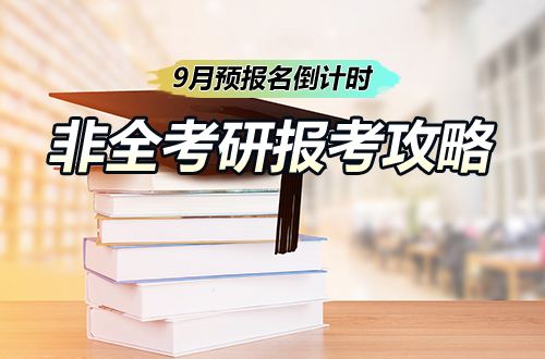 考研党注意！9月预报名倒计时，非全日制研究生报考攻略收好