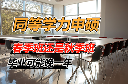 春季班还是秋季班？同等学力申硕选错入学节点，毕业可能晚一年！