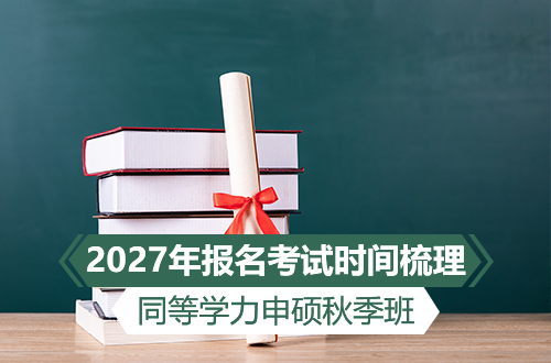 同等学力申硕秋季班统考日历：几月报名？几月考试？2027年节点大梳理