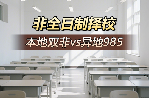 非全日制择校，本地双非vs异地985，怎么选才不亏？答案和你想的不一样