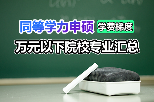 同等学力申硕学费梯度盘点：万元以下可报考的院校及专业汇总