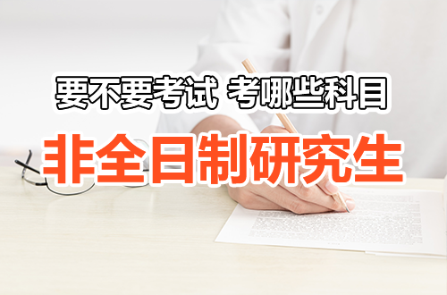 想考非全日制研究生却一头雾水？要不要考试、考哪些科目，一次帮你理清楚