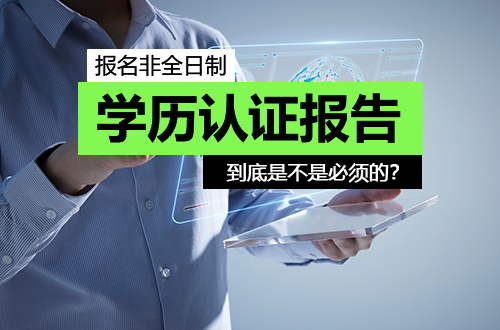 报名非全日制研究生，学历认证报告到底是不是必须的？答案来了